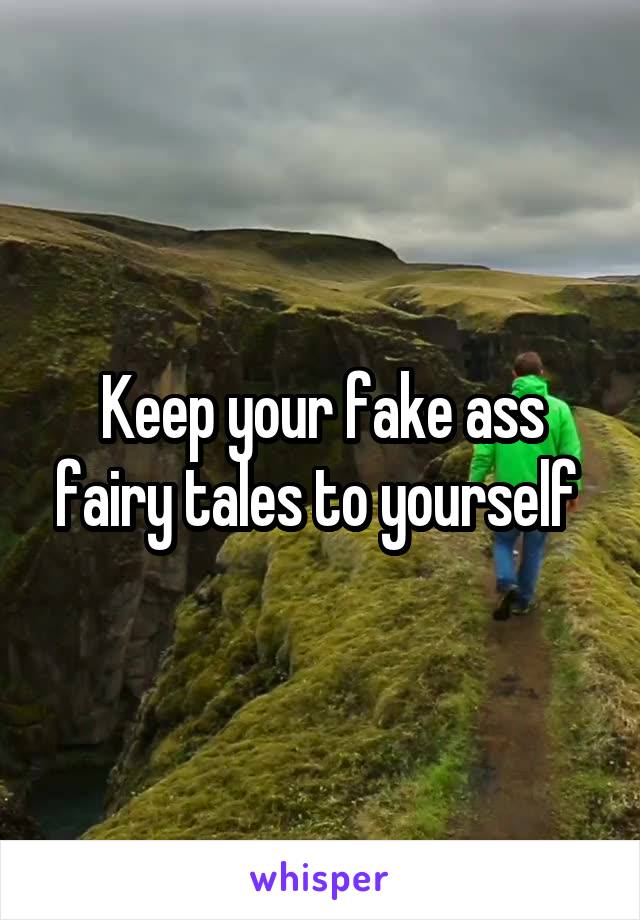 Keep your fake ass fairy tales to yourself 