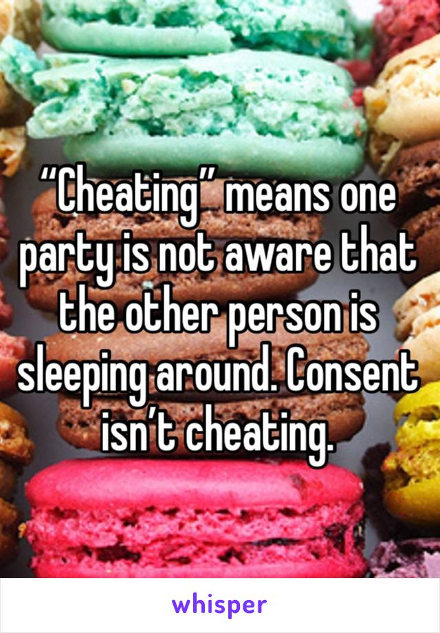 “Cheating” means one party is not aware that the other person is sleeping around. Consent isn’t cheating.