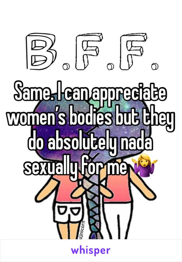 Same. I can appreciate women’s bodies but they do absolutely nada sexually for me 🤷‍♀️