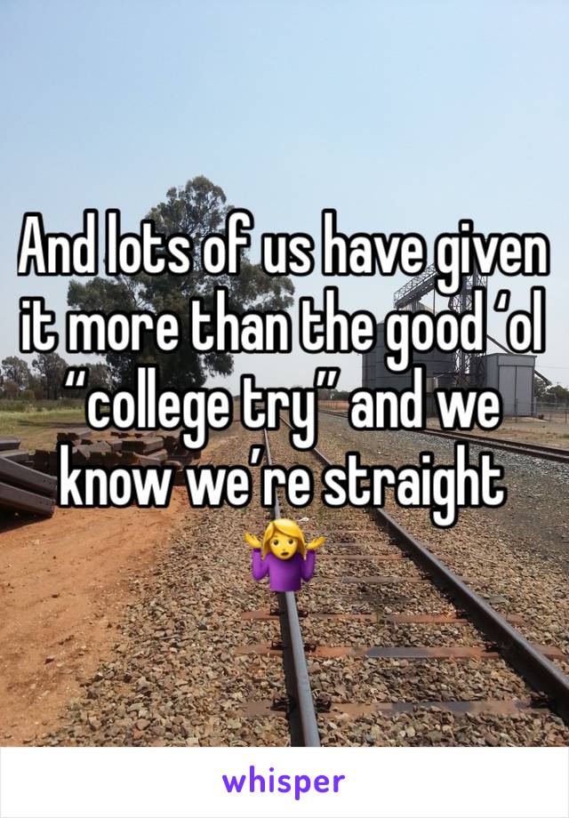 And lots of us have given it more than the good ‘ol “college try” and we know we’re straight 🤷‍♀️