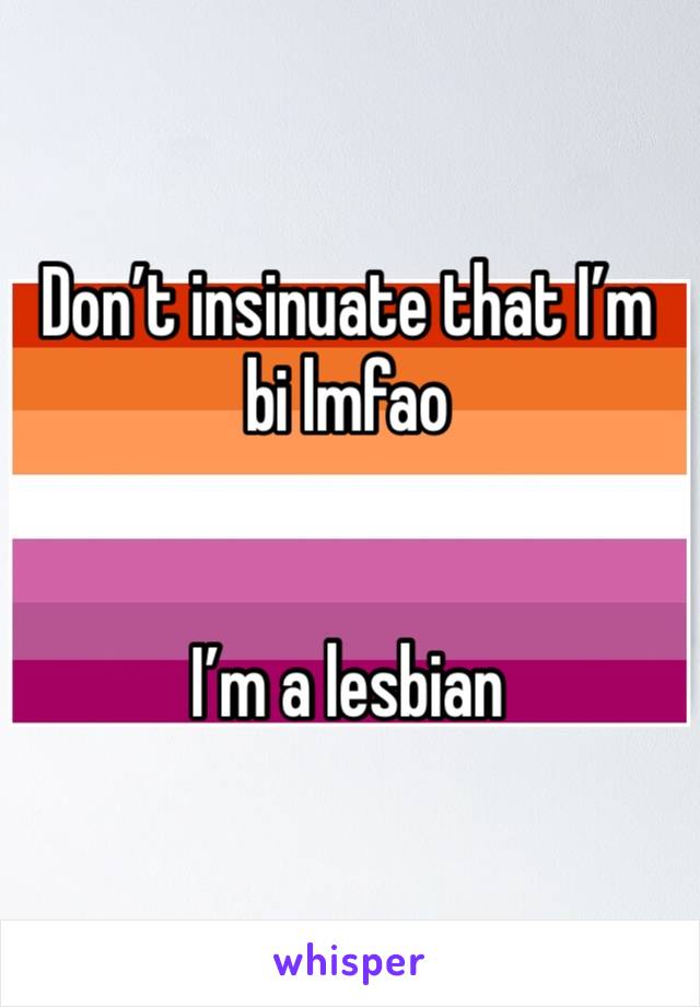 Don’t insinuate that I’m bi lmfao


I’m a lesbian 