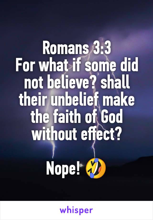 
Romans 3:3
For what if some did not believe? shall their unbelief make the faith of God without effect?

Nope! 🤣