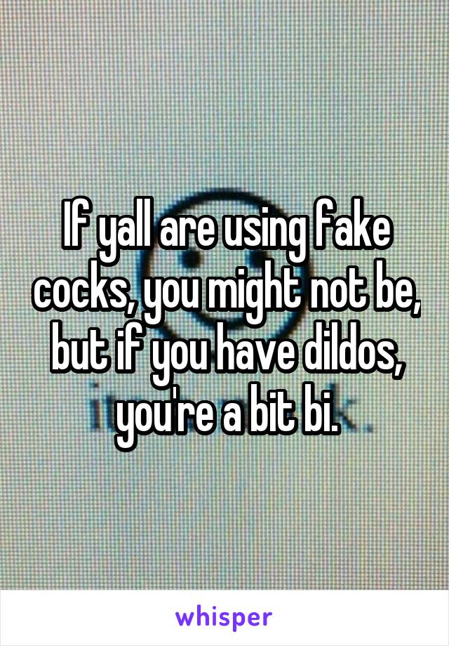 If yall are using fake cocks, you might not be, but if you have dildos, you're a bit bi.