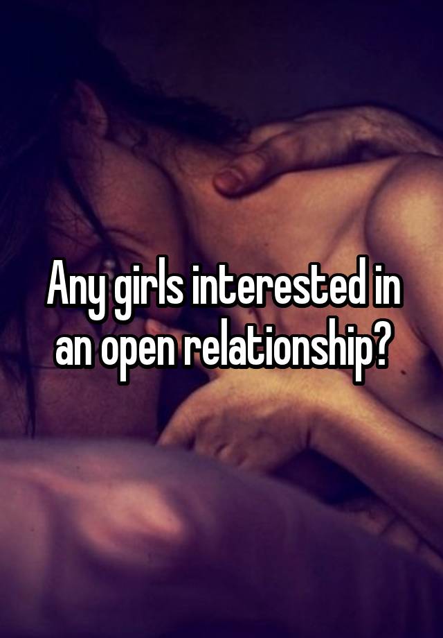 Any girls interested in an open relationship?