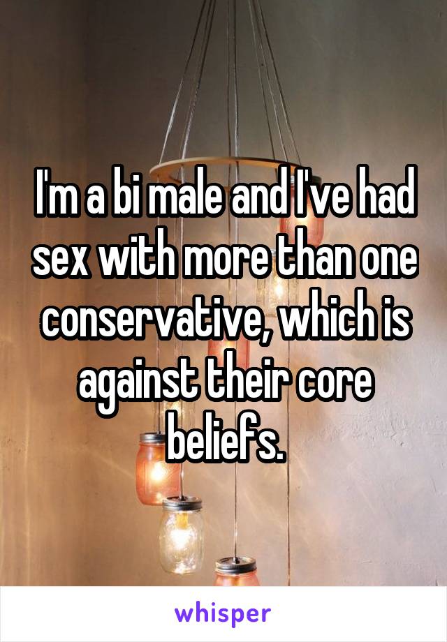 I'm a bi male and I've had sex with more than one conservative, which is against their core beliefs.