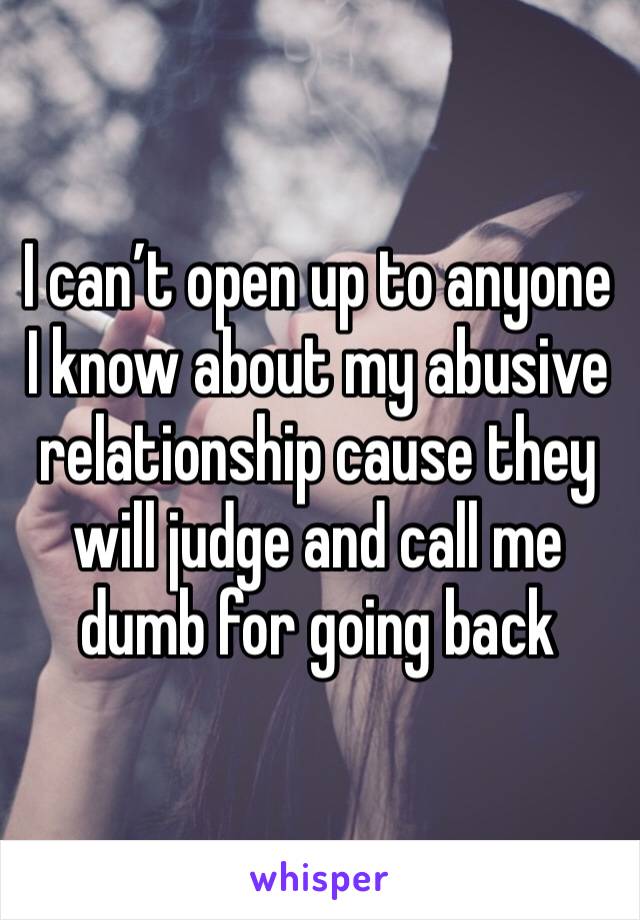 I can’t open up to anyone I know about my abusive relationship cause they will judge and call me dumb for going back 