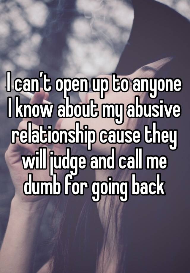 I can’t open up to anyone I know about my abusive relationship cause they will judge and call me dumb for going back 