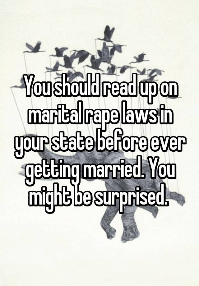 You should read up on marital rape laws in your state before ever getting married. You might be surprised. 