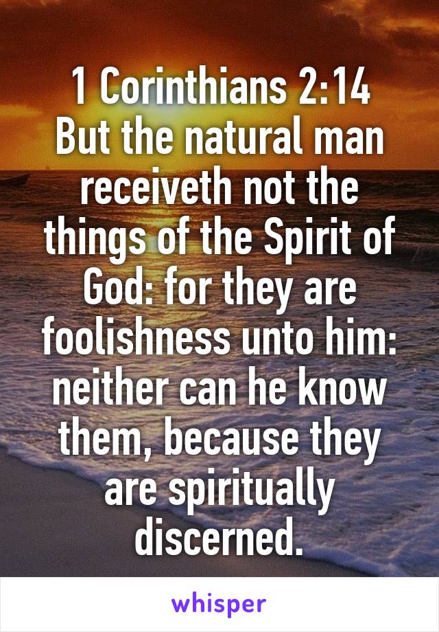 1 Corinthians 2:14
But the natural man receiveth not the things of the Spirit of God: for they are foolishness unto him: neither can he know them, because they are spiritually discerned.