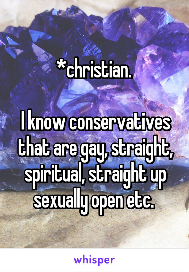 *christian. 

I know conservatives that are gay, straight, spiritual, straight up sexually open etc. 