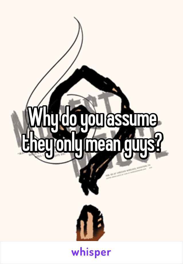 Why do you assume they only mean guys?