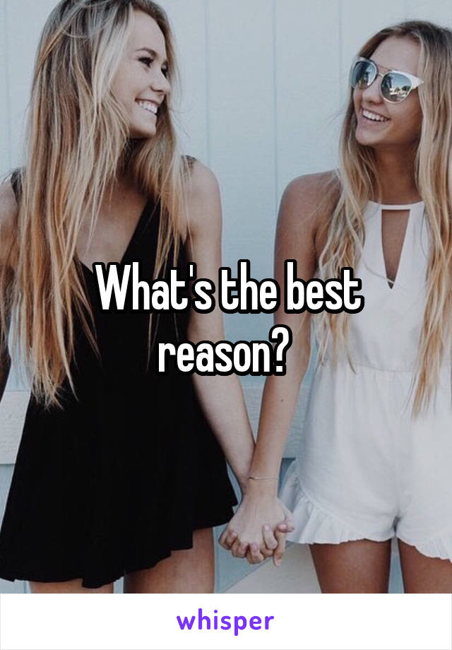 What's the best reason? 