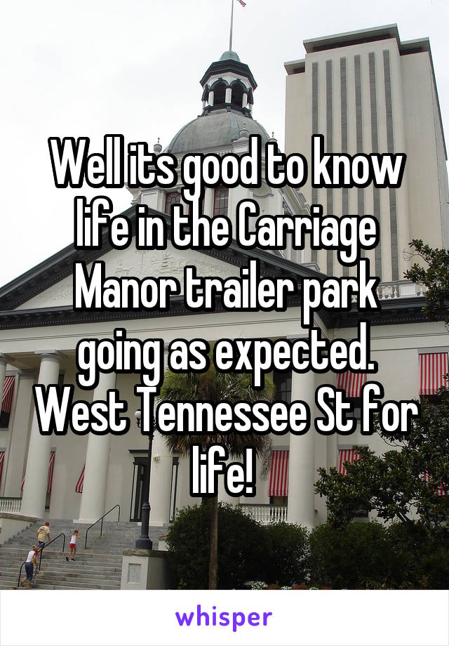 Well its good to know life in the Carriage Manor trailer park going as expected. West Tennessee St for life! 