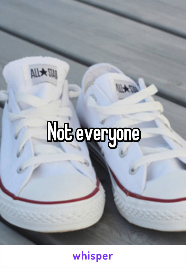 Not everyone