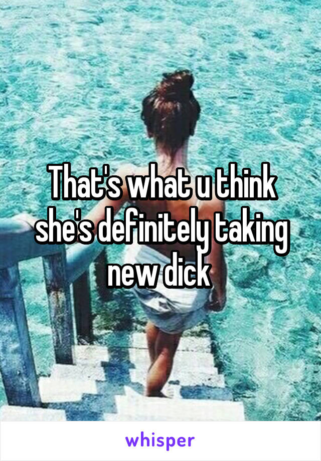 That's what u think she's definitely taking new dick 