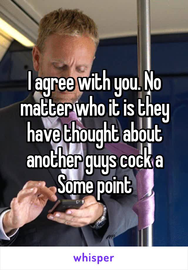 I agree with you. No matter who it is they have thought about another guys cock a
Some point