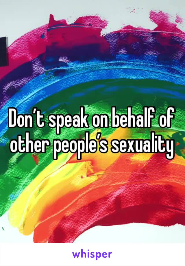 Don’t speak on behalf of other people’s sexuality