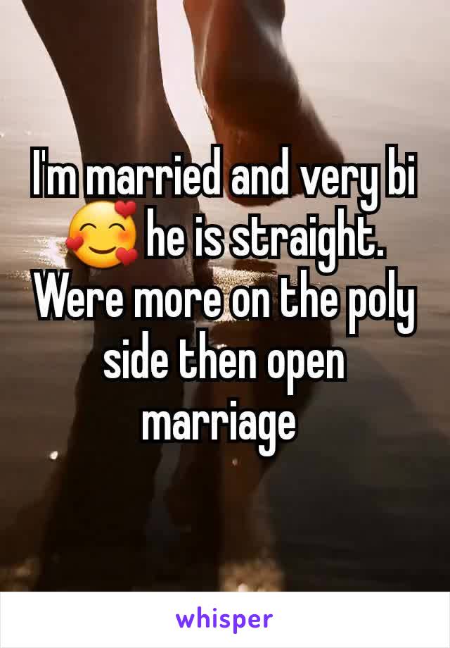 I'm married and very bi🥰 he is straight.  Were more on the poly side then open marriage 
