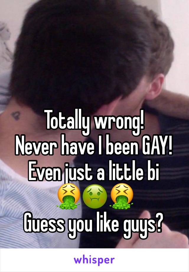 



Totally wrong!
Never have I been GAY!
Even just a little bi
🤮🤢🤮
Guess you like guys?
