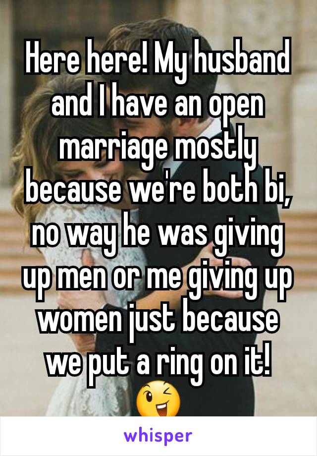 Here here! My husband and I have an open marriage mostly because we're both bi, no way he was giving up men or me giving up women just because we put a ring on it! 😉