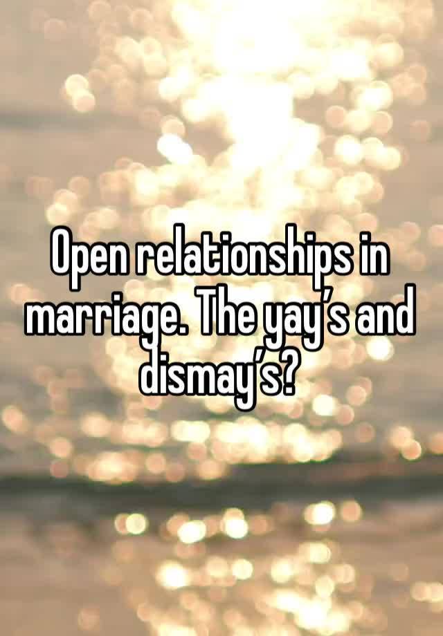 Open relationships in marriage. The yay’s and dismay’s?