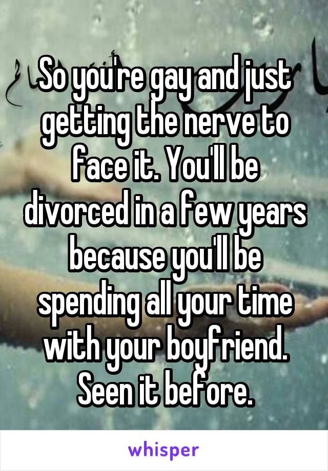 So you're gay and just getting the nerve to face it. You'll be divorced in a few years because you'll be spending all your time with your boyfriend. Seen it before.