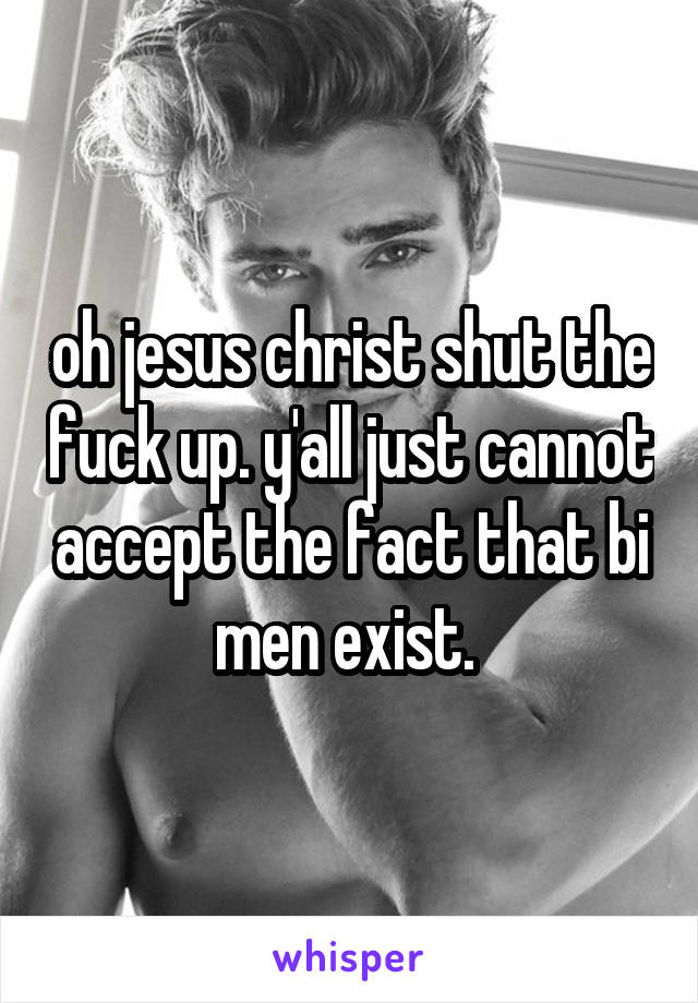 oh jesus christ shut the fuck up. y'all just cannot accept the fact that bi men exist. 