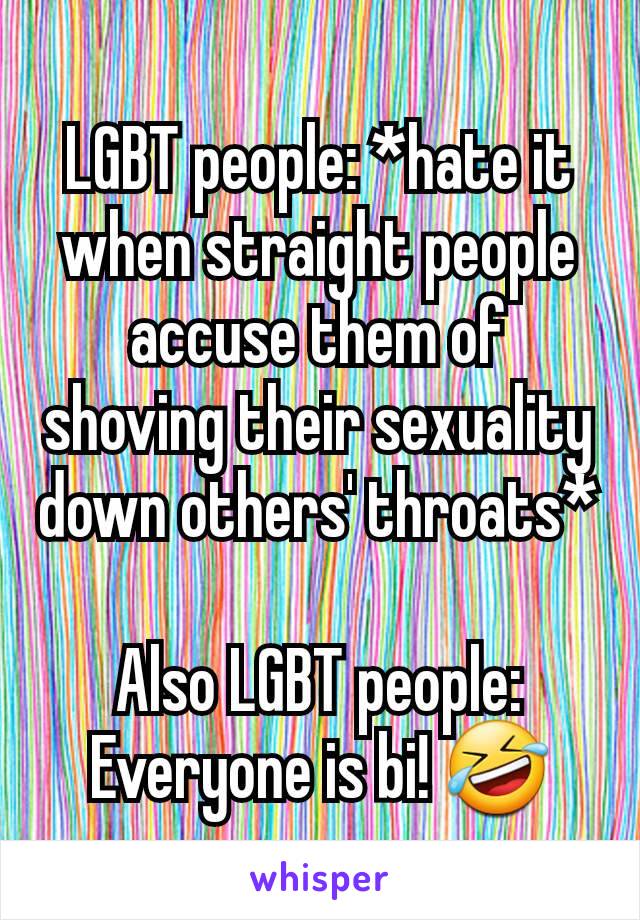 LGBT people: *hate it when straight people accuse them of shoving their sexuality down others' throats*

Also LGBT people: Everyone is bi! 🤣