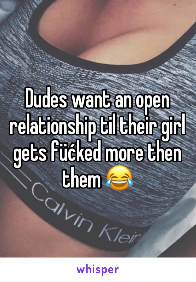 Dudes want an open relationship til their girl gets füćked more then them 😂