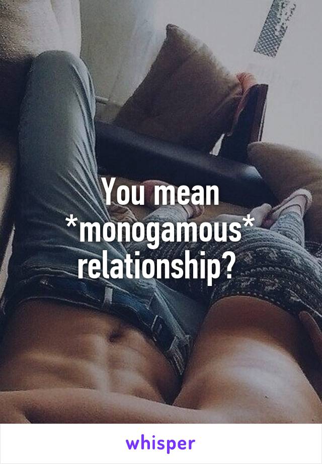 You mean *monogamous* relationship? 