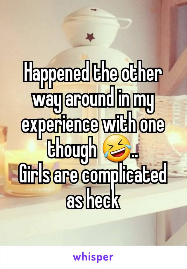 Happened the other way around in my experience with one though 🤣..
Girls are complicated as heck