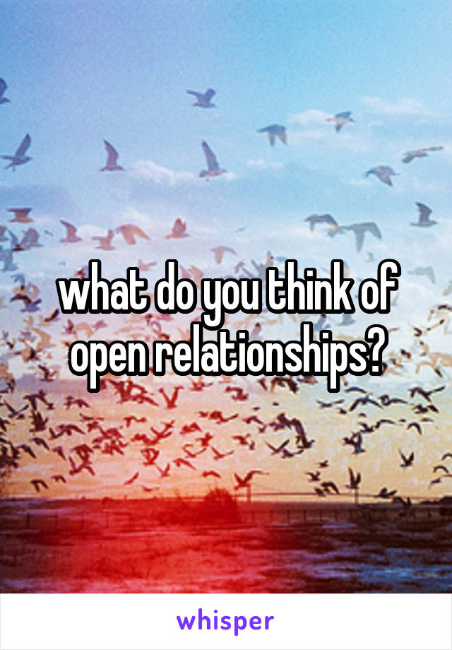 what do you think of open relationships?