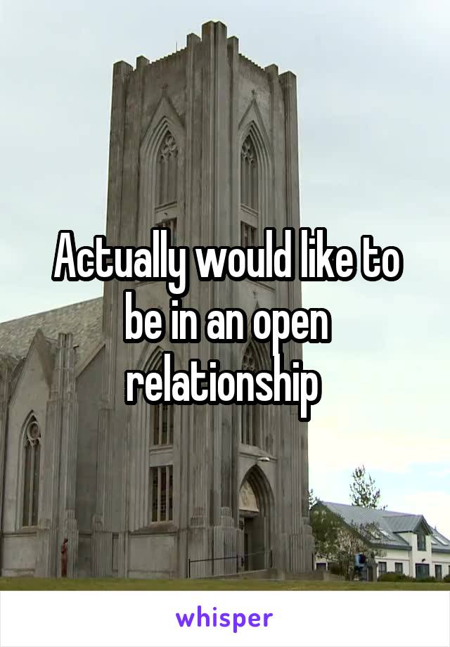 Actually would like to be in an open relationship 