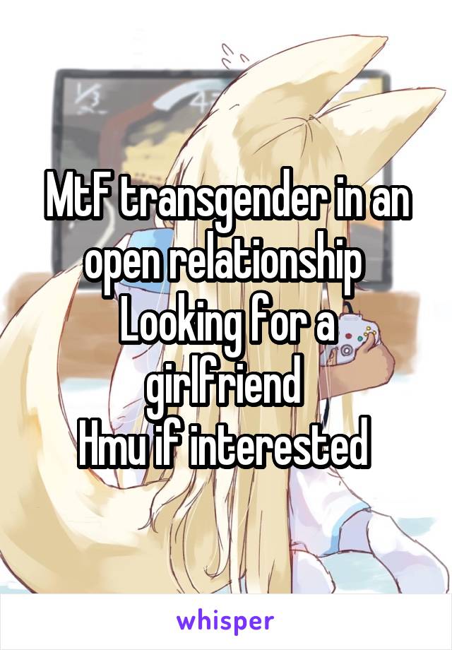 MtF transgender in an open relationship 
Looking for a girlfriend 
Hmu if interested 