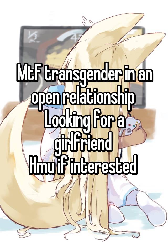 MtF transgender in an open relationship 
Looking for a girlfriend 
Hmu if interested 