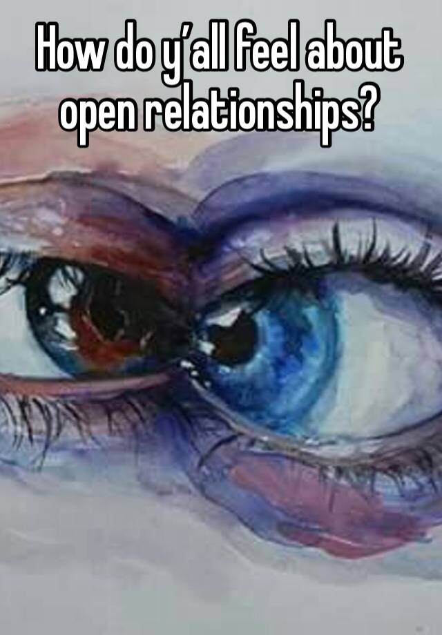 How do y’all feel about open relationships?