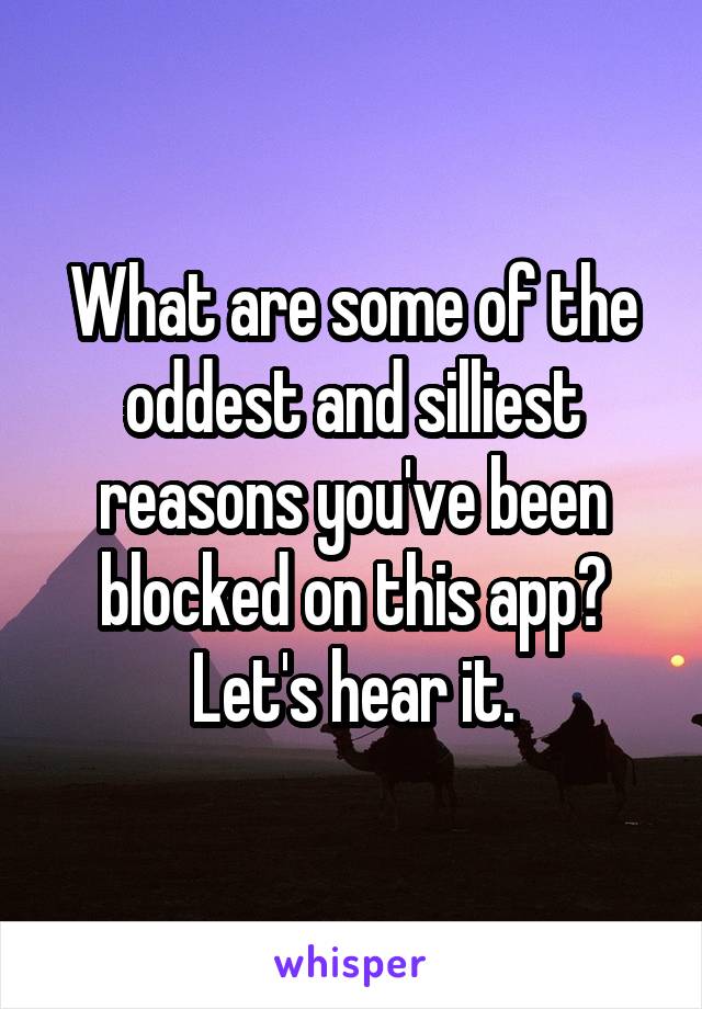 What are some of the oddest and silliest reasons you've been blocked on this app? Let's hear it.