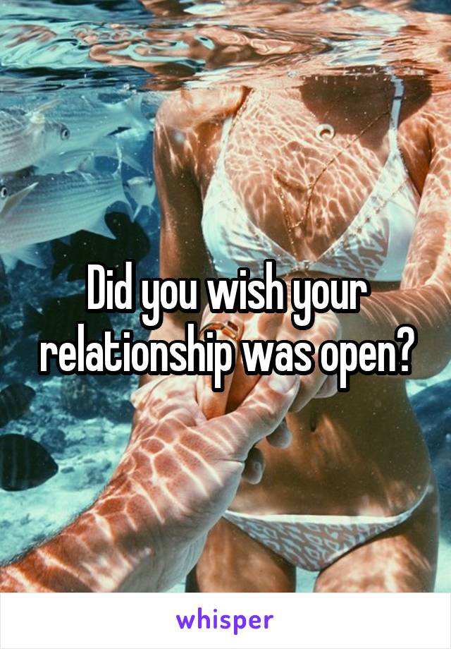 Did you wish your relationship was open?