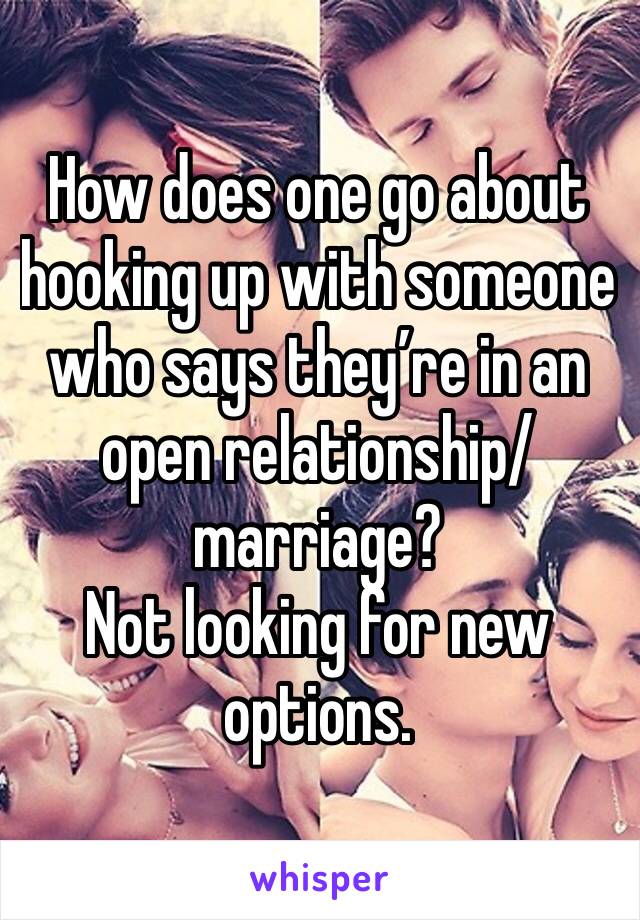 How does one go about hooking up with someone who says they’re in an open relationship/marriage?
Not looking for new options. 