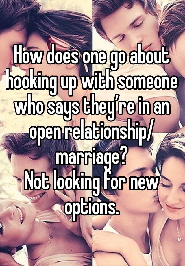 How does one go about hooking up with someone who says they’re in an open relationship/marriage?
Not looking for new options. 