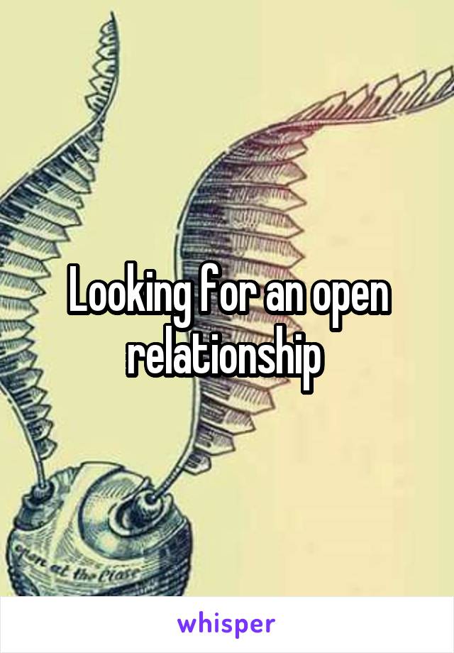 Looking for an open relationship 