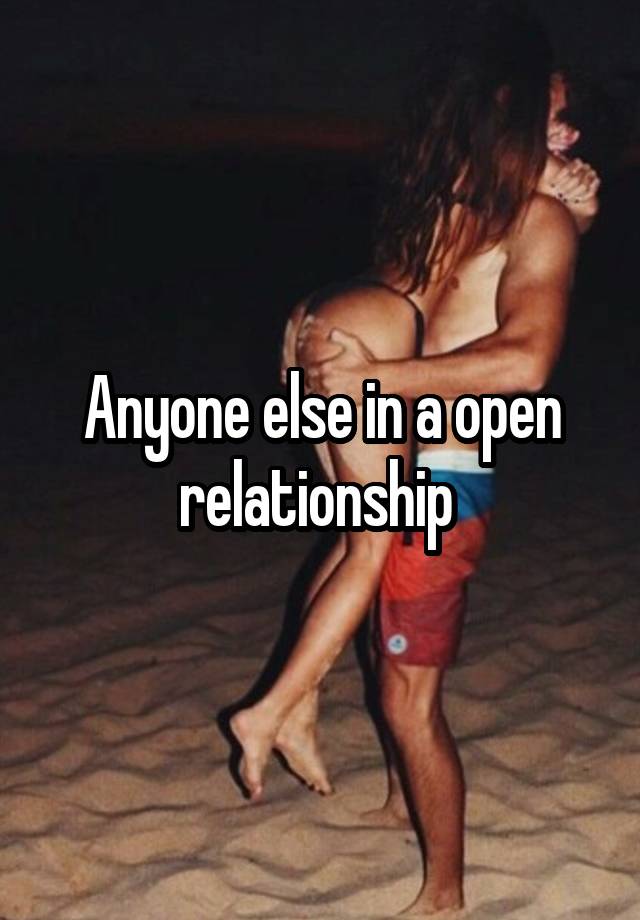 Anyone else in a open relationship 