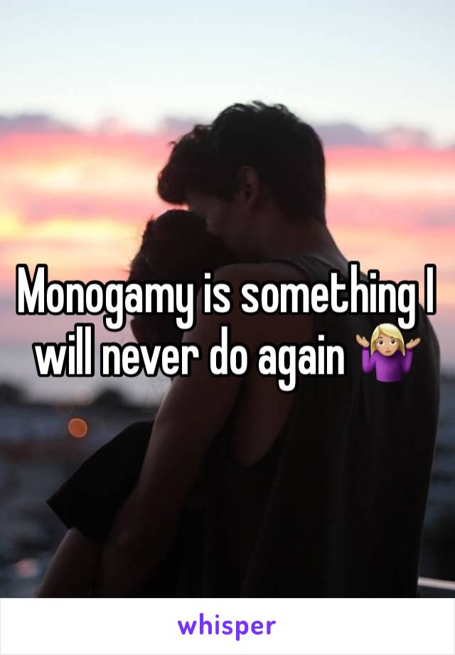 Monogamy is something I will never do again 🤷🏼‍♀️