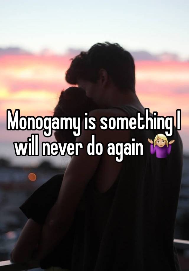 Monogamy is something I will never do again 🤷🏼‍♀️