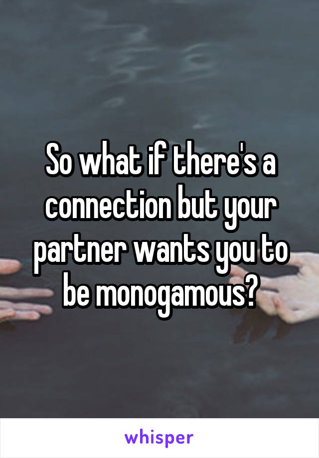 So what if there's a connection but your partner wants you to be monogamous?