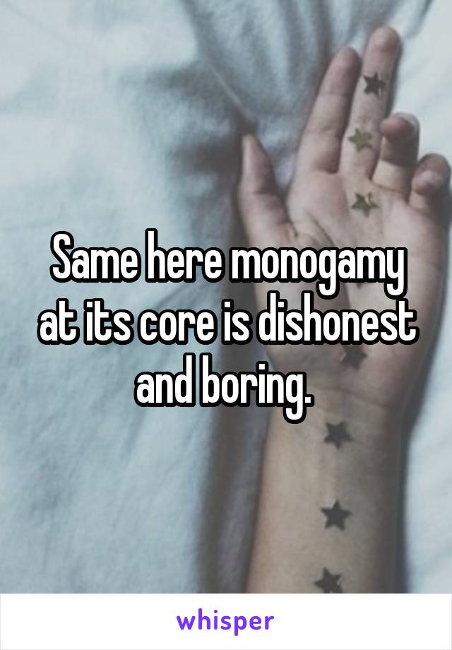 Same here monogamy at its core is dishonest and boring. 