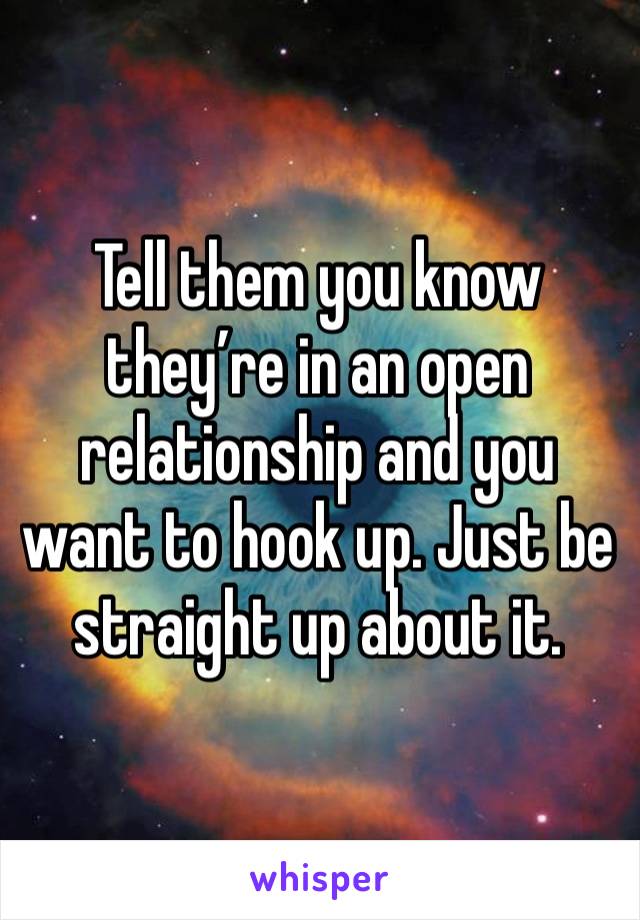 Tell them you know they’re in an open relationship and you want to hook up. Just be straight up about it. 