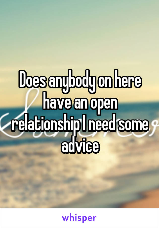 Does anybody on here have an open relationship I need some advice