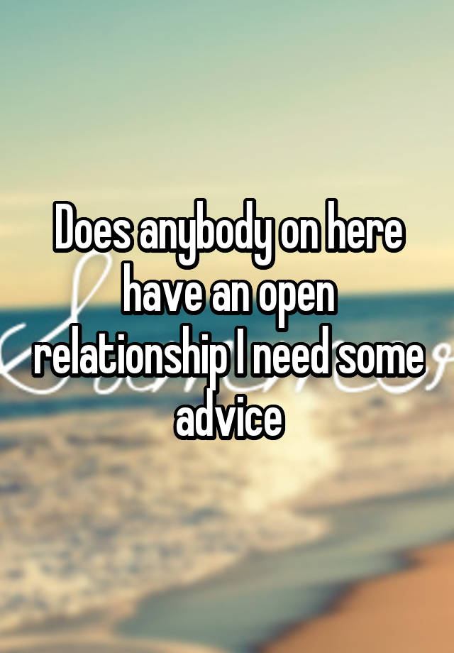 Does anybody on here have an open relationship I need some advice