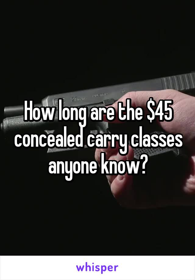 How long are the $45 concealed carry classes anyone know?